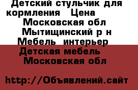 Детский стульчик для кормления › Цена ­ 2 000 - Московская обл., Мытищинский р-н Мебель, интерьер » Детская мебель   . Московская обл.